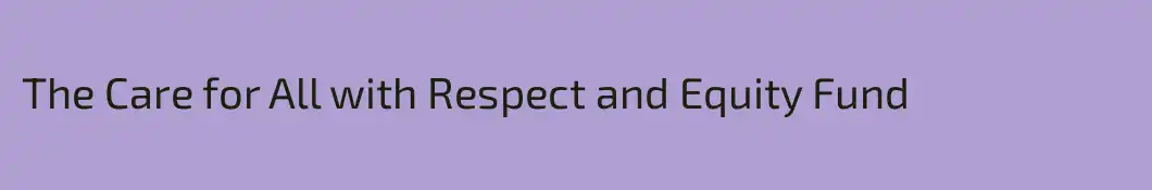 The Care for All with Respect and Equity Fund 